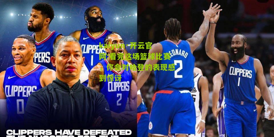 kaiyun·开云官网:看完这场篮球比赛，你会对哈登的表现感到惊讶