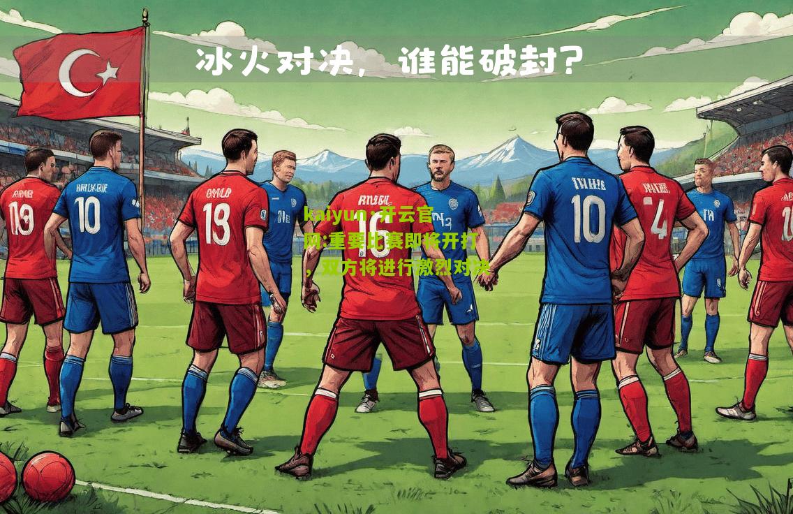 kaiyun·开云官网:重要比赛即将开打，双方将进行激烈对决