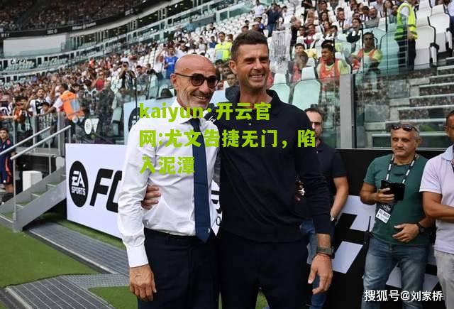 kaiyun·开云官网:尤文告捷无门，陷入泥潭