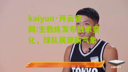 kaiyun·开云官网:主教练发布战术变化，球队展现新气象