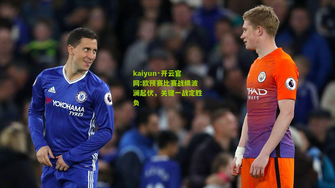 kaiyun·开云官网:欧预赛比赛战绩波澜起伏，关键一战定胜负