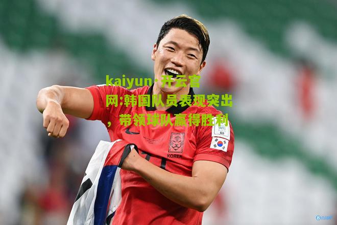 kaiyun·开云官网:韩国队员表现突出，带领球队赢得胜利