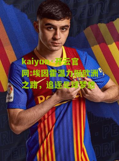 kaiyun·开云官网:埃因霍温力挺欧洲之路，追逐足球梦想