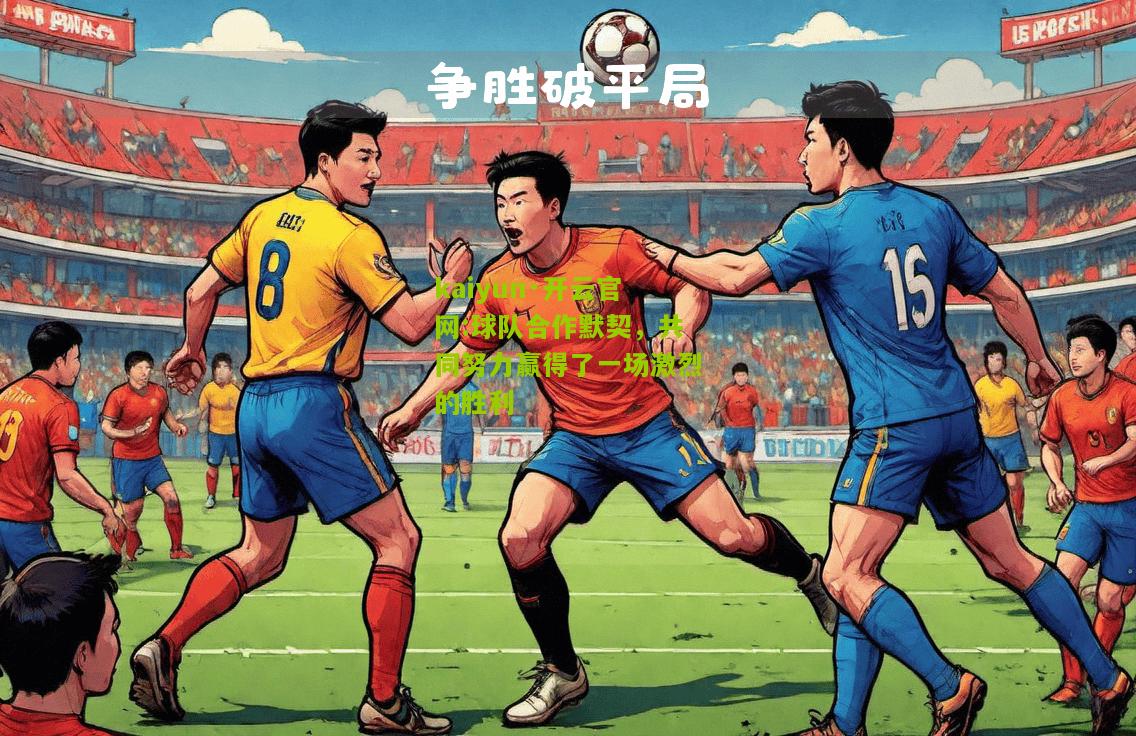 kaiyun·开云官网:球队合作默契，共同努力赢得了一场激烈的胜利