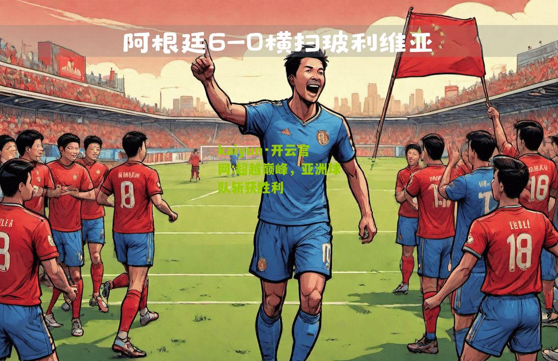 kaiyun·开云官网:超越巅峰，亚洲球队斩获胜利