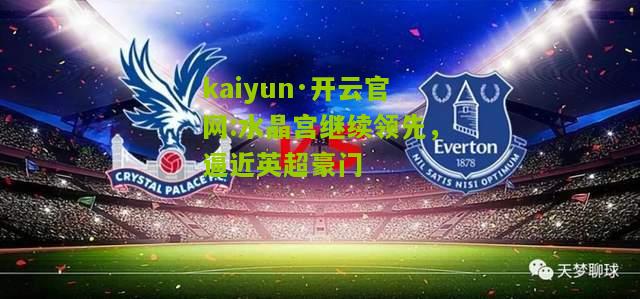 kaiyun·开云官网:水晶宫继续领先，逼近英超豪门