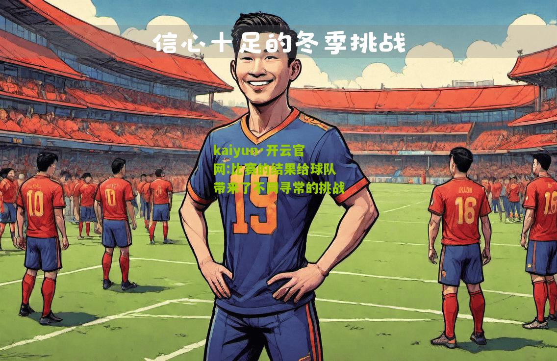 kaiyun·开云官网:比赛的结果给球队带来了不同寻常的挑战