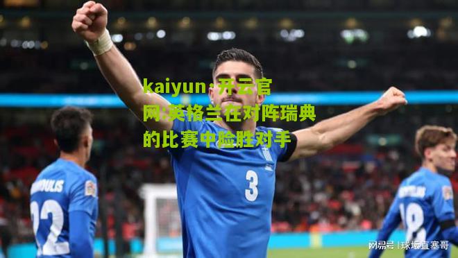 kaiyun·开云官网:英格兰在对阵瑞典的比赛中险胜对手