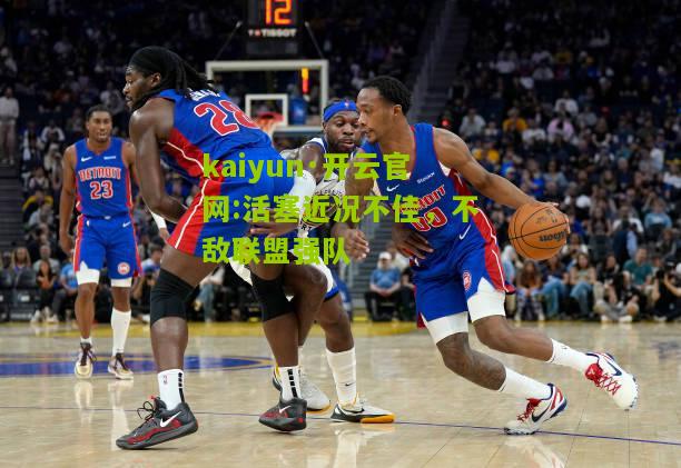 kaiyun·开云官网:活塞近况不佳，不敌联盟强队