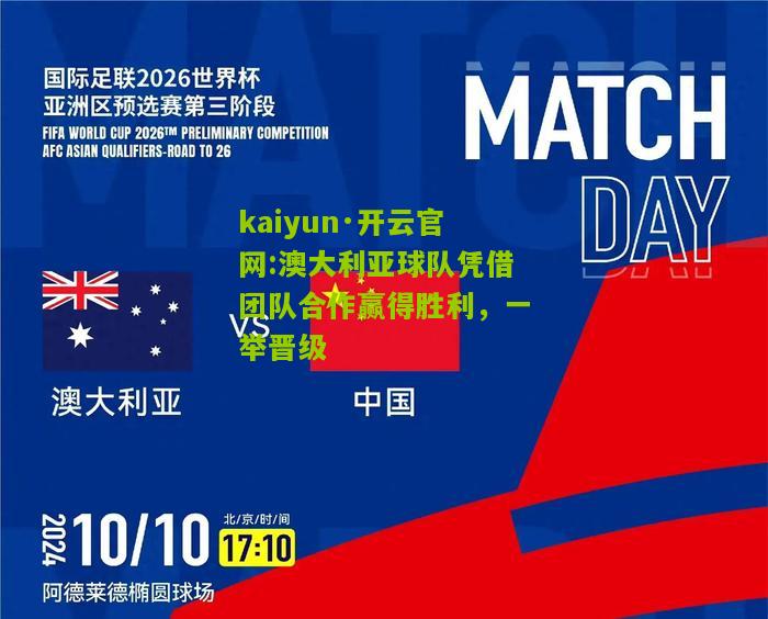 kaiyun·开云官网:澳大利亚球队凭借团队合作赢得胜利，一举晋级