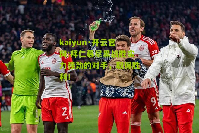 kaiyun·开云官网:拜仁慕尼黑战胜实力强劲的对手，取得胜利！