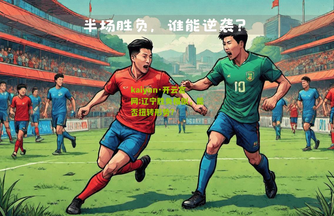 kaiyun·开云官网:辽宁胜负相似，能否扭转形势？
