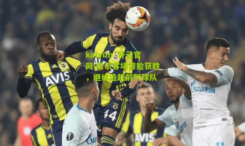 kaiyun·开云官网:里尔客场惊险获胜，继续追赶前列球队