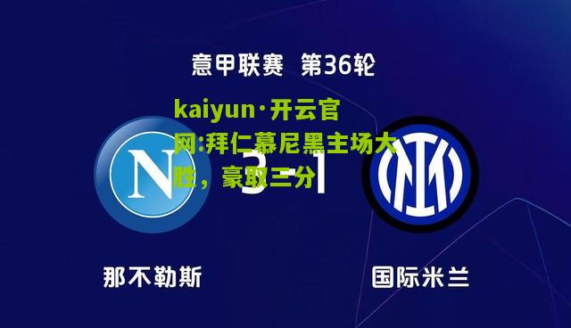 kaiyun·开云官网:拜仁慕尼黑主场大胜，豪取三分