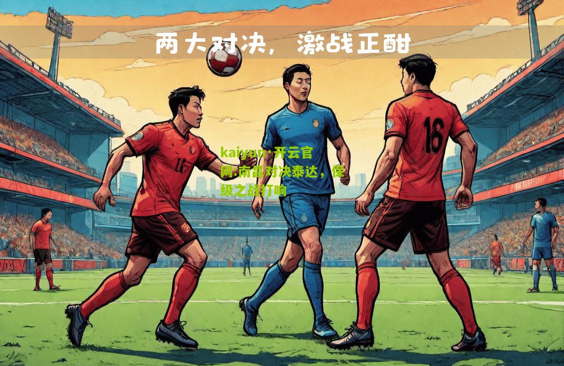 kaiyun·开云官网:南昌对决泰达，保级之战打响