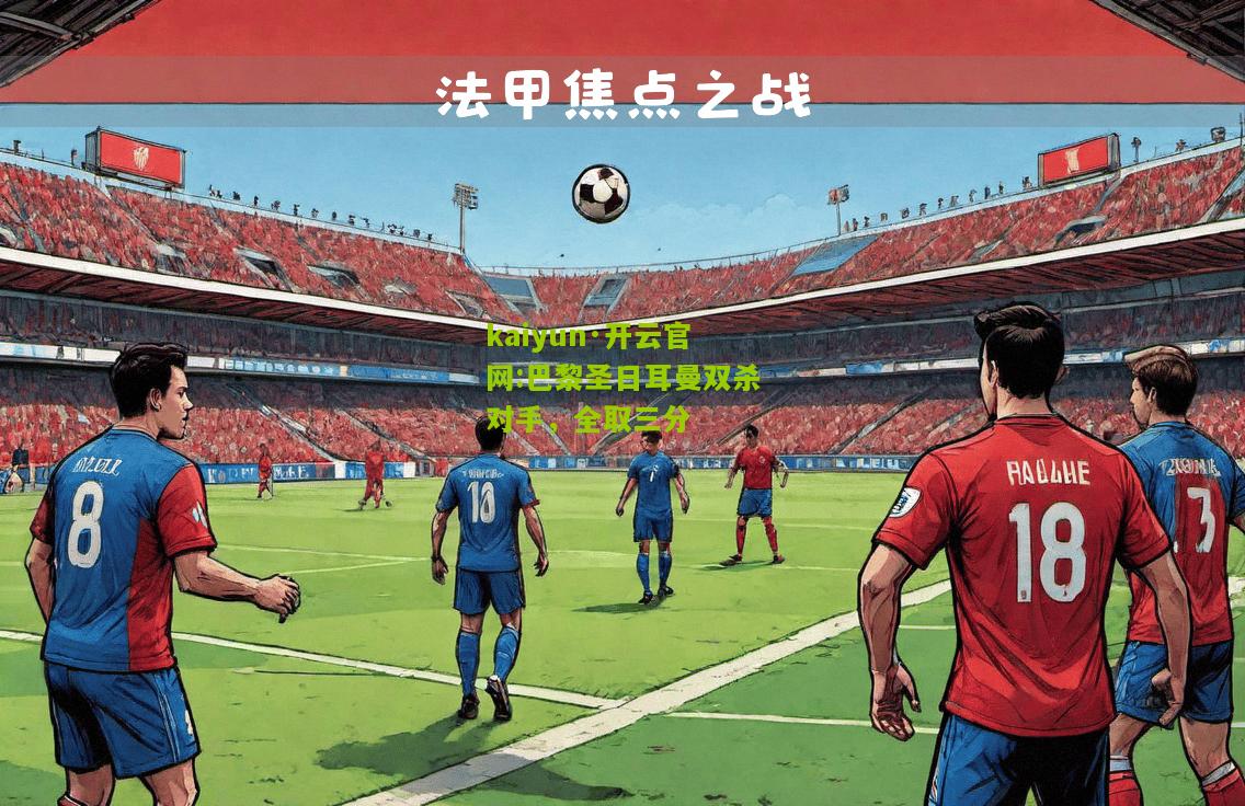 kaiyun·开云官网:巴黎圣日耳曼双杀对手，全取三分