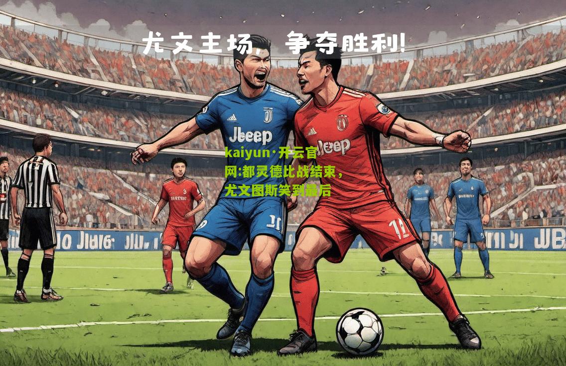 kaiyun·开云官网:都灵德比战结束，尤文图斯笑到最后