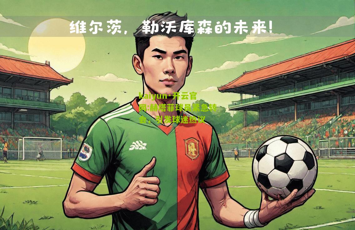 kaiyun·开云官网:赫塔菲球员紧急转会，引发球迷热议