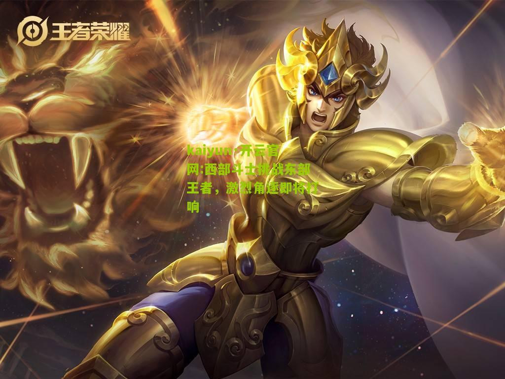 kaiyun·开云官网:西部斗士挑战东部王者，激烈角逐即将打响