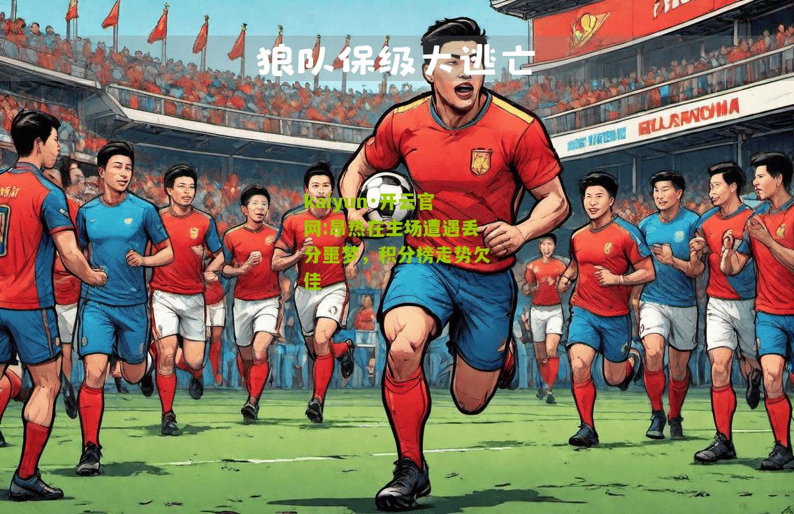 kaiyun·开云官网:昂热在主场遭遇丢分噩梦，积分榜走势欠佳