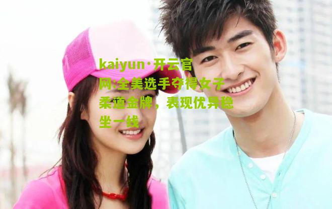 kaiyun·开云官网:全美选手夺得女子柔道金牌，表现优异稳坐一线
