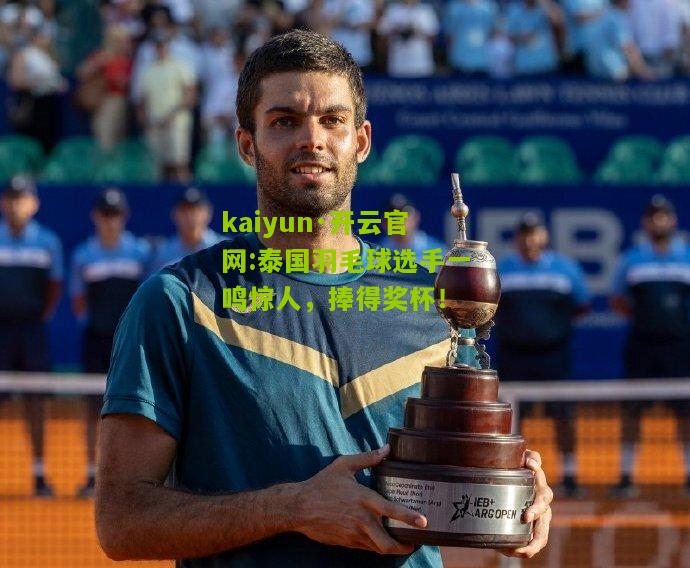kaiyun·开云官网:泰国羽毛球选手一鸣惊人，捧得奖杯！