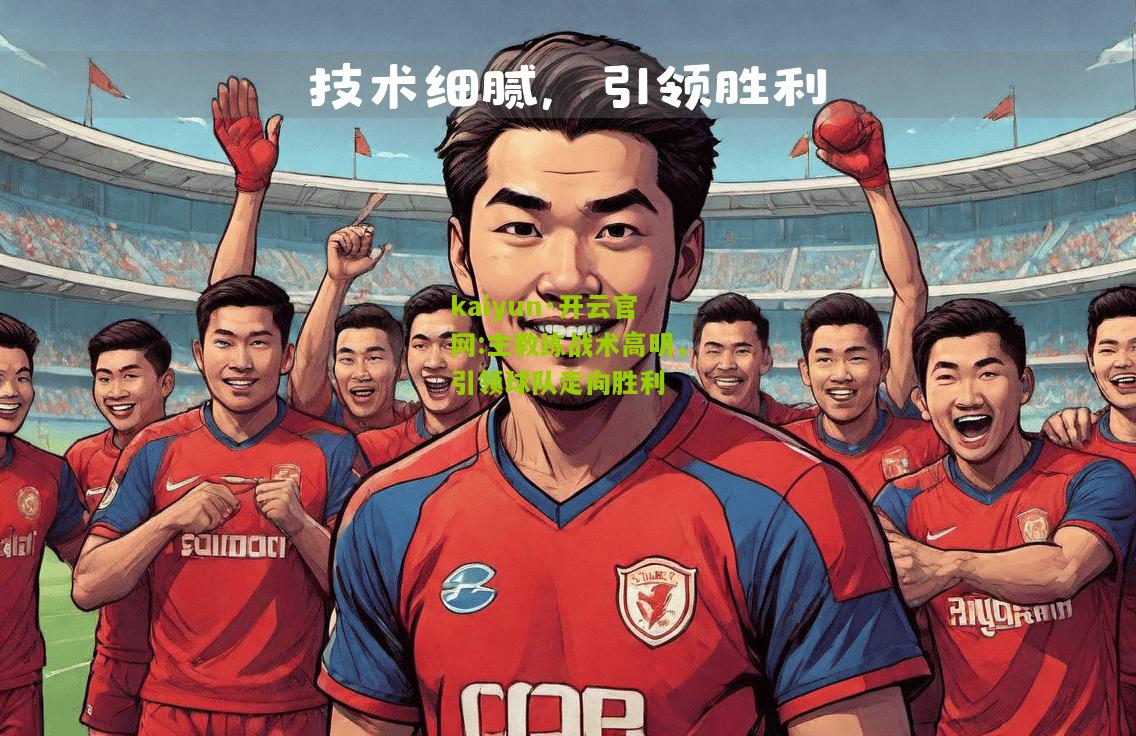 kaiyun·开云官网:主教练战术高明，引领球队走向胜利