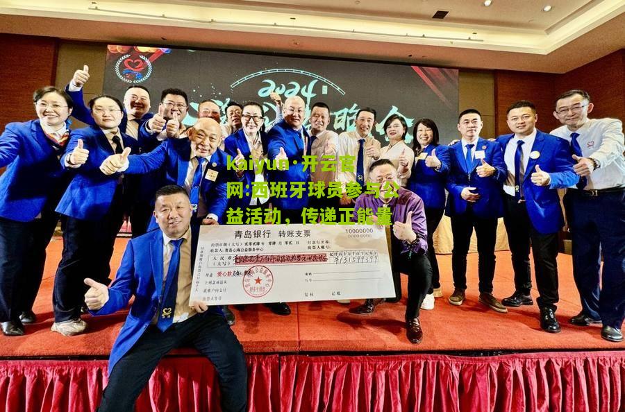 kaiyun·开云官网:西班牙球员参与公益活动，传递正能量