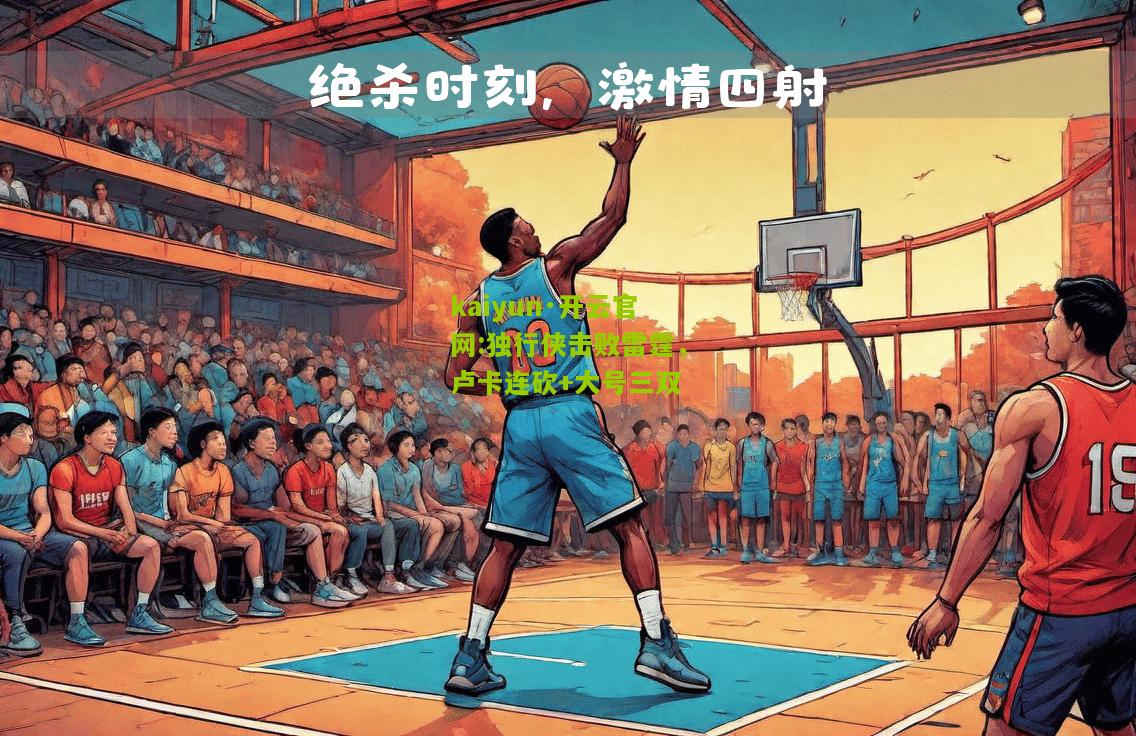 kaiyun·开云官网:独行侠击败雷霆，卢卡连砍+大号三双