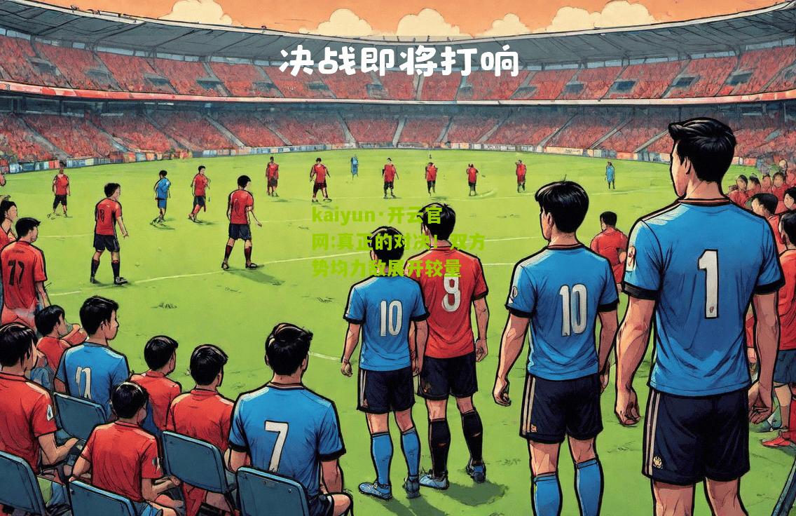 kaiyun·开云官网:真正的对决！双方势均力敌展开较量