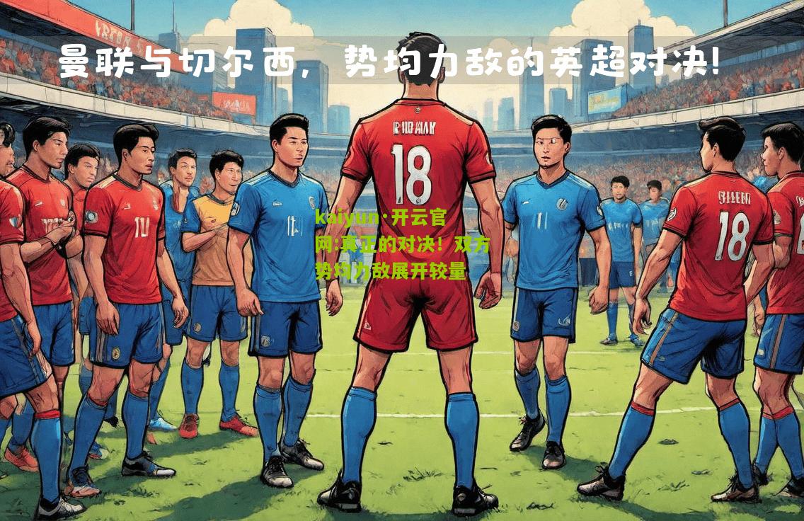 kaiyun·开云官网:真正的对决！双方势均力敌展开较量
