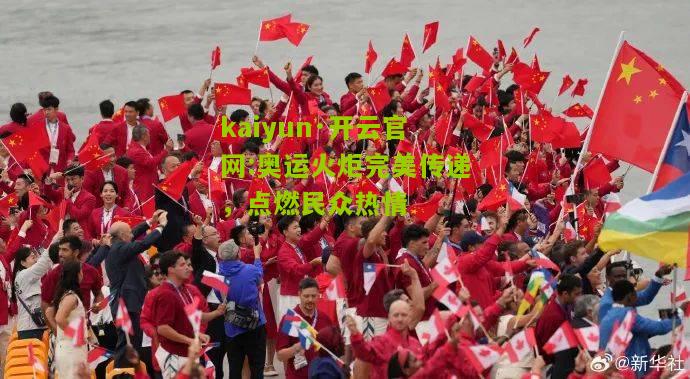 kaiyun·开云官网:奥运火炬完美传递，点燃民众热情
