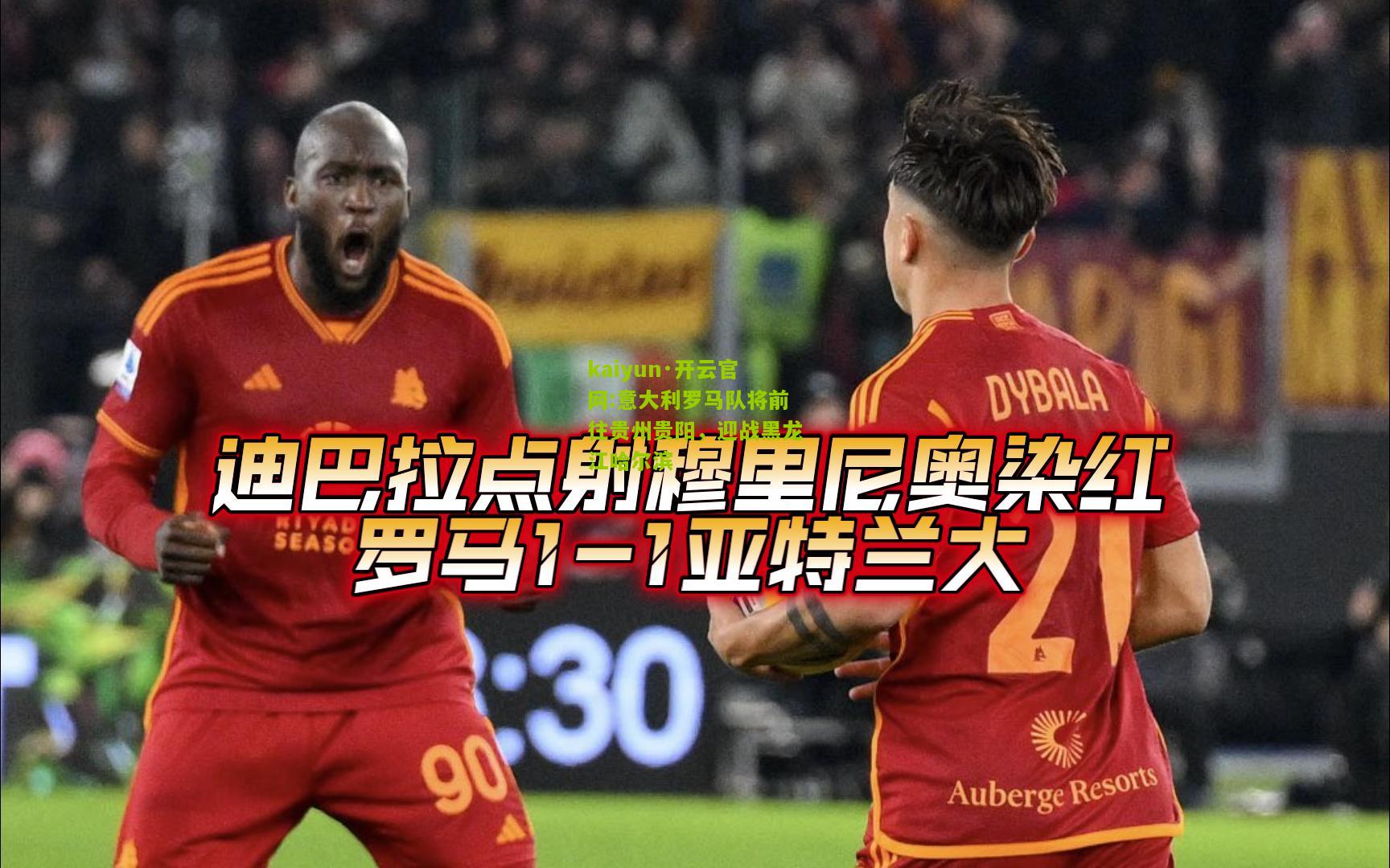 kaiyun·开云官网:意大利罗马队将前往贵州贵阳，迎战黑龙江哈尔滨
