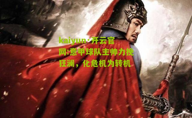 kaiyun·开云官网:意甲球队主帅力挽狂澜，化危机为转机