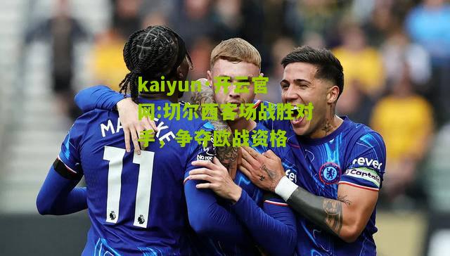 kaiyun·开云官网:切尔西客场战胜对手，争夺欧战资格