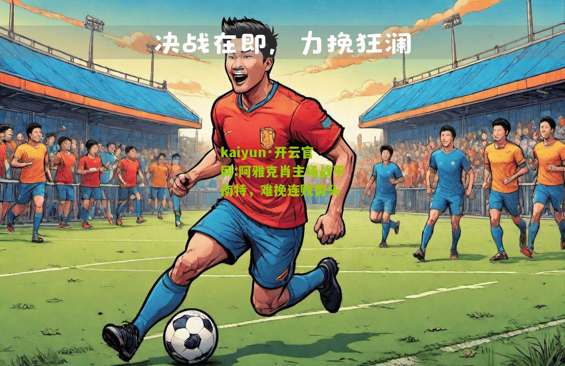 kaiyun·开云官网:阿雅克肖主场战平南特，难挽连败势头