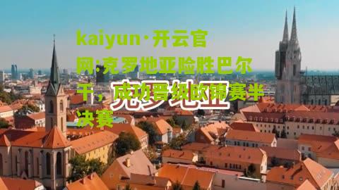 kaiyun·开云官网:克罗地亚险胜巴尔干，成功晋级欧锦赛半决赛