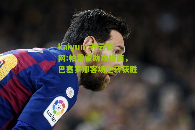 kaiyun·开云官网:帕雷霍助攻梅西，巴塞罗那客场逆转获胜