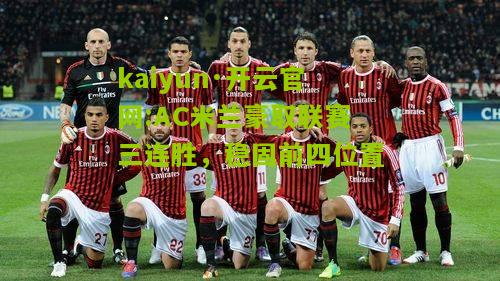 kaiyun·开云官网:AC米兰豪取联赛三连胜，稳固前四位置