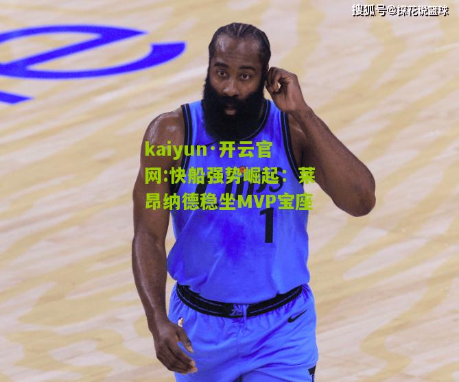 kaiyun·开云官网:快船强势崛起：莱昂纳德稳坐MVP宝座