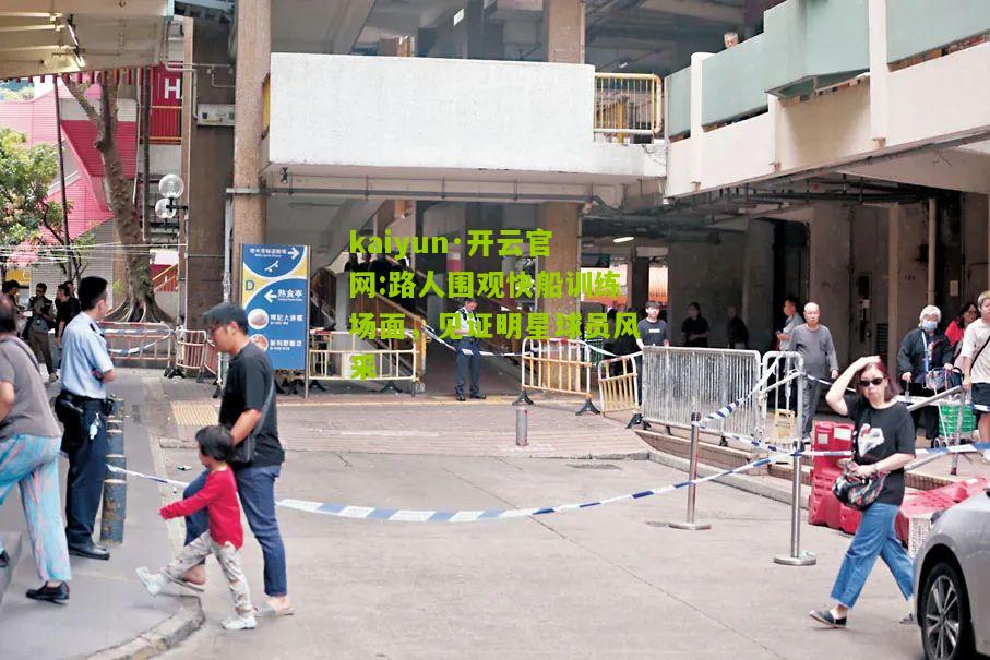 kaiyun·开云官网:路人围观快船训练场面，见证明星球员风采