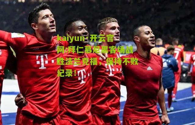 kaiyun·开云官网:拜仁慕尼黑客场战胜法兰克福，保持不败纪录！