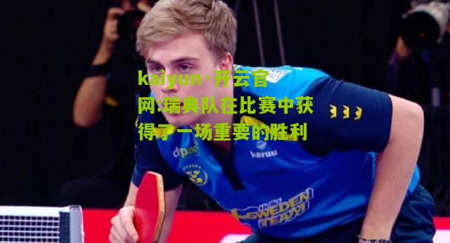 kaiyun·开云官网:瑞典队在比赛中获得了一场重要的胜利