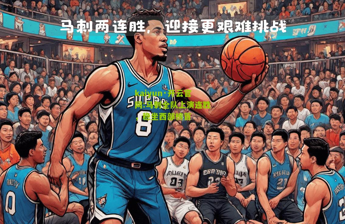 kaiyun·开云官网:马刺全队上演连胜，稳坐西部榜首