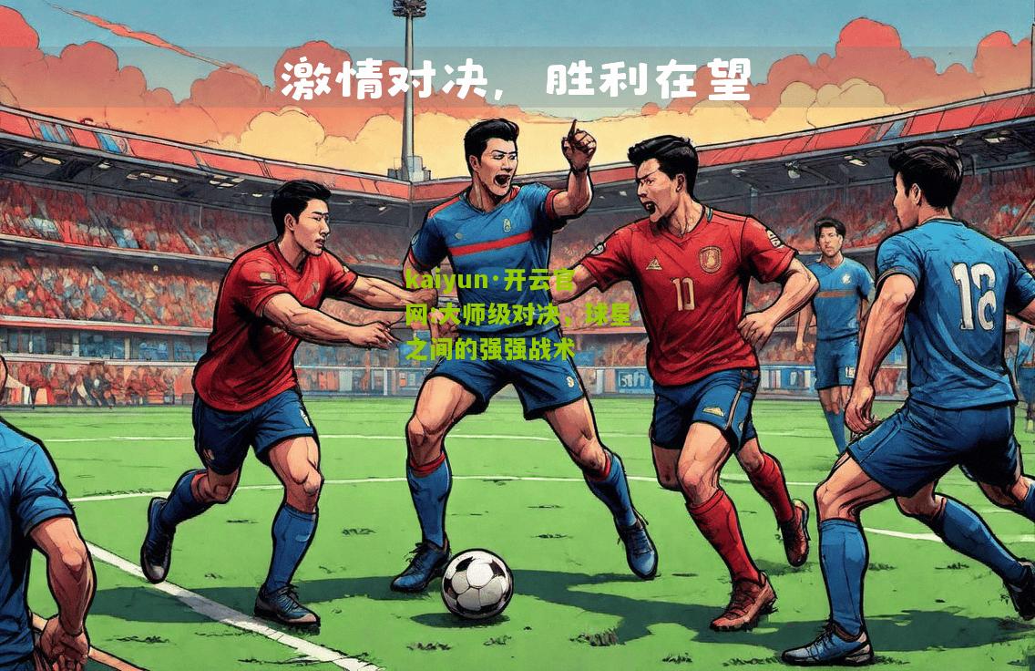 kaiyun·开云官网:大师级对决，球星之间的强强战术