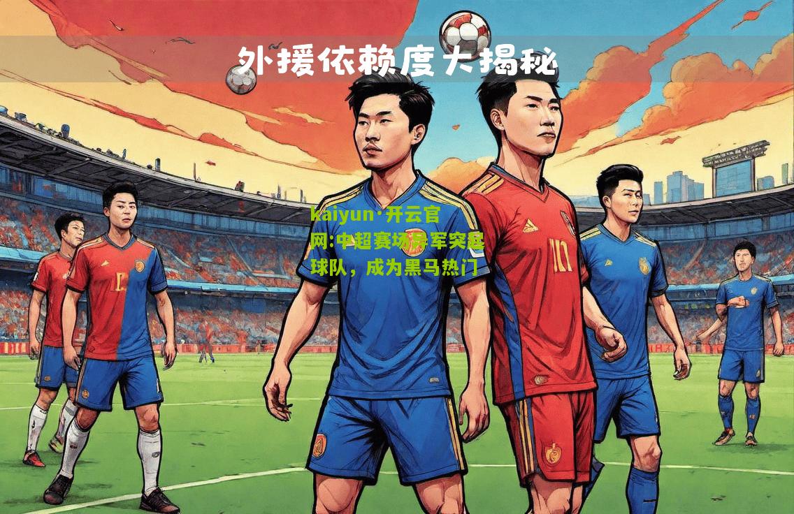 kaiyun·开云官网:中超赛场异军突起球队，成为黑马热门