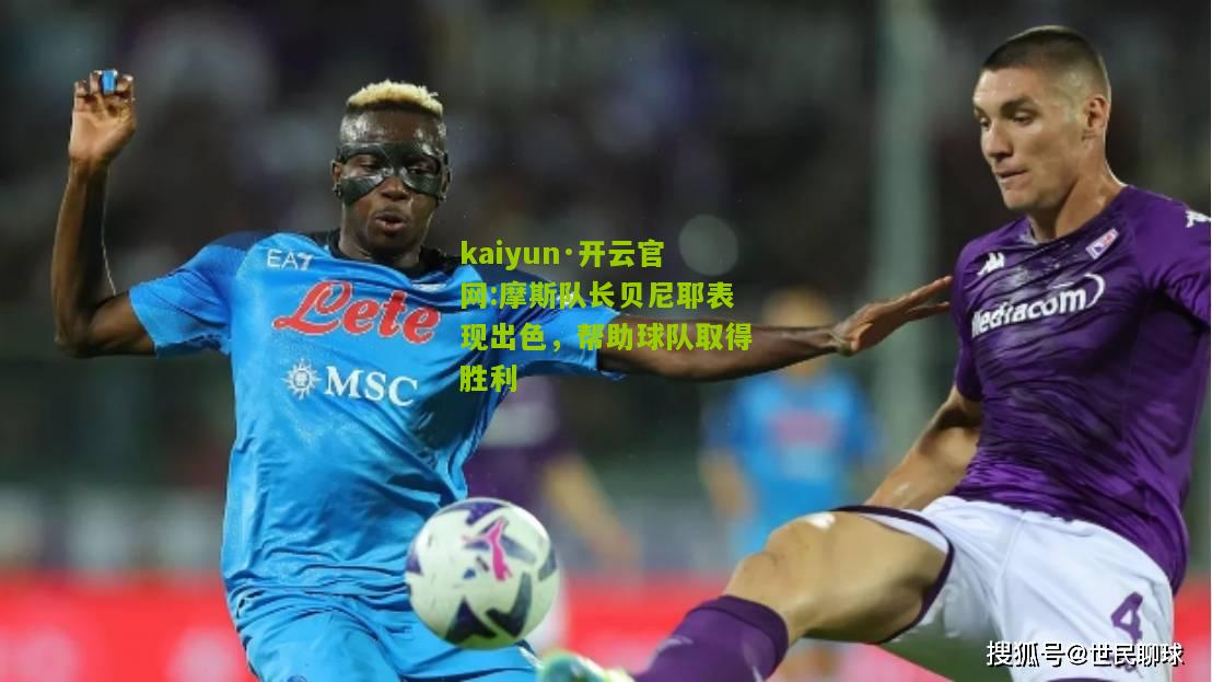 kaiyun·开云官网:摩斯队长贝尼耶表现出色，帮助球队取得胜利