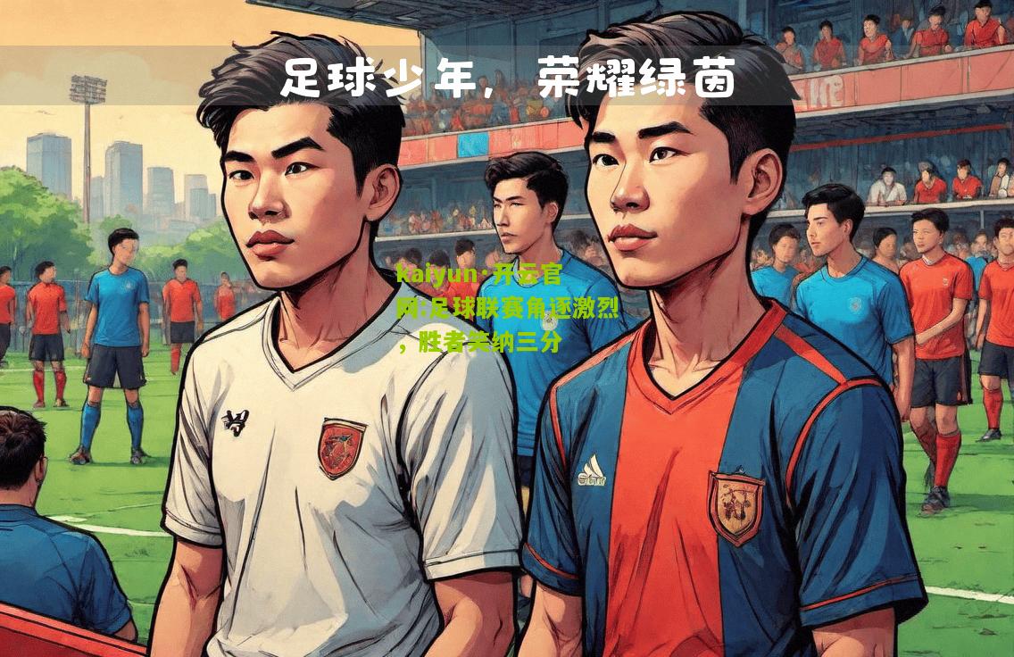 kaiyun·开云官网:足球联赛角逐激烈，胜者笑纳三分