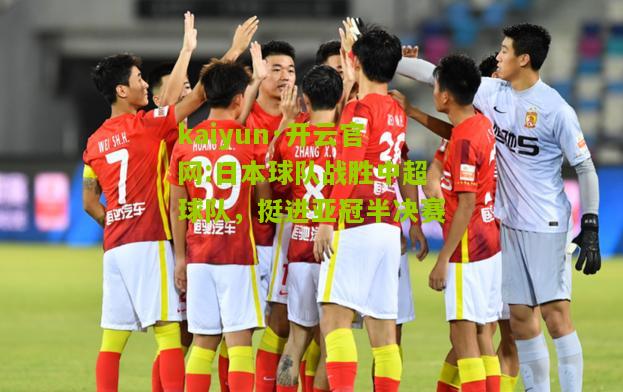 kaiyun·开云官网:日本球队战胜中超球队，挺进亚冠半决赛