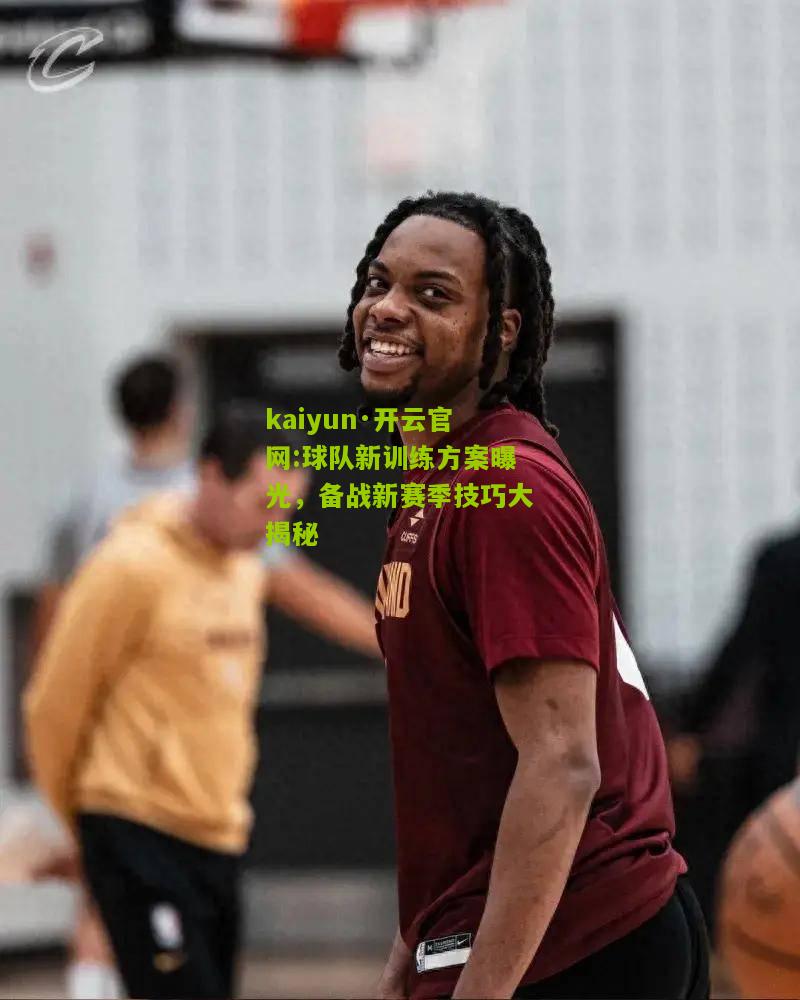 kaiyun·开云官网:球队新训练方案曝光，备战新赛季技巧大揭秘
